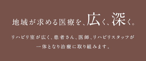 地域が求める医療を、広く、深く。リハビリ室が広く、患者さん、医師、リハビリスタッフが一体となり治療に取り組みます。